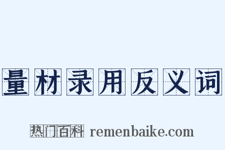 量材录用反义词是什么意思的图片
